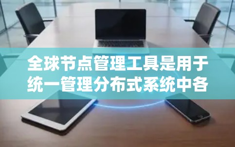 全球节点管理工具是用于统一管理分布式系统中各个节点的关键软件,它们在部署、监控、故障修复等方面发挥重要作用。以下是对全球节点管理工具的详细分析和总结 全球节点管理工具是用于统一管理分布式系统中各个节点的关键软件,它们在部署、监控、故障修复等方面发挥重要作用。以下是对全球节点管理工具的详细分析和总结