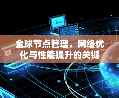 全球节点管理,网络优化与性能提升的关键 全球节点管理,网络优化与性能提升的关键