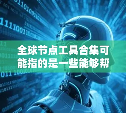 全球节点工具合集可能指的是一些能够帮助用户在全球范围内管理节点、网络设备或分布式系统的工具集合。以下是一些常见的全球节点管理和网络工具的合集,供你参考 全球节点工具合集可能指的是一些能够帮助用户在全球范围内管理节点、网络设备或分布式系统的工具集合。以下是一些常见的全球节点管理和网络工具的合集,供你参考