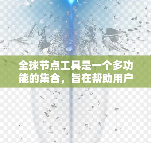 全球节点工具是一个多功能的集合，旨在帮助用户高效地处理网络相关任务。以下是对全球节点工具的分析和扩展建议