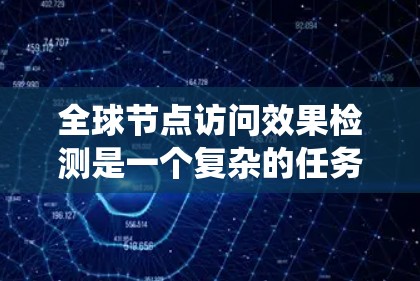 全球节点访问效果检测是一个复杂的任务,涉及分布式系统中的各个节点的性能监控和分析。以下是一些关键点和方法,帮助你有效地检测全球节点的访问效果 全球节点访问效果检测是一个复杂的任务,涉及分布式系统中的各个节点的性能监控和分析。以下是一些关键点和方法,帮助你有效地检测全球节点的访问效果