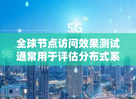 全球节点访问效果测试通常用于评估分布式系统或网络服务在不同地区或数据中心之间的性能表现。这类测试可以帮助确保系统能够高效地处理全球用户的请求,并提供稳定、快速的访问体验 全球节点访问效果测试通常用于评估分布式系统或网络服务在不同地区或数据中心之间的性能表现。这类测试可以帮助确保系统能够高效地处理全球用户的请求,并提供稳定、快速的访问体验