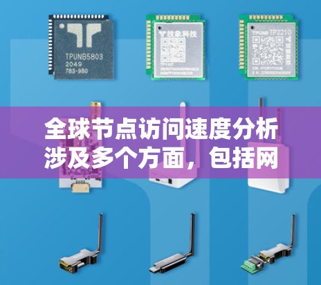 全球节点访问速度分析涉及多个方面，包括网络基础设施、地理位置、带宽、延迟和路由选择等。以下是一些关键点和分析