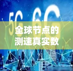 全球节点的测速真实数据取决于多个因素，包括网络技术、带宽、延迟、packet loss 以及测试工具的准确性。以下是一些常见的测速工具和方法，以及如何分析全球节点的网络性能