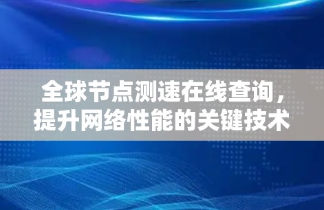 全球节点测速在线查询,提升网络性能的关键技术 全球节点测速在线查询,提升网络性能的关键技术