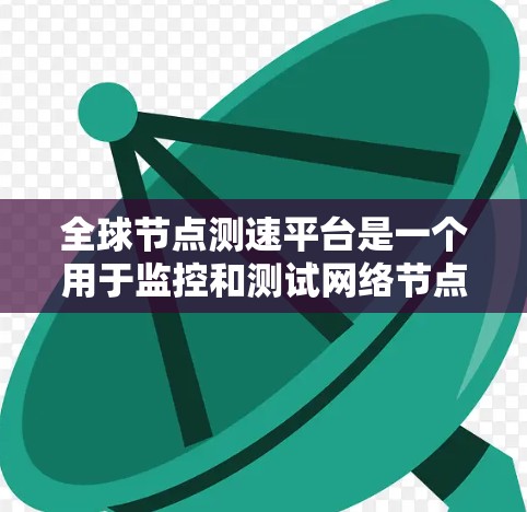 全球节点测速平台是一个用于监控和测试网络节点性能的综合性工具，旨在帮助用户全面了解和优化全球网络节点的性能。以下是该平台的主要功能和优势