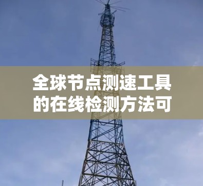 全球节点测速工具的在线检测方法可以分为几个关键步骤，涵盖从数据收集到分析和处理的全过程。以下是详细的步骤说明
