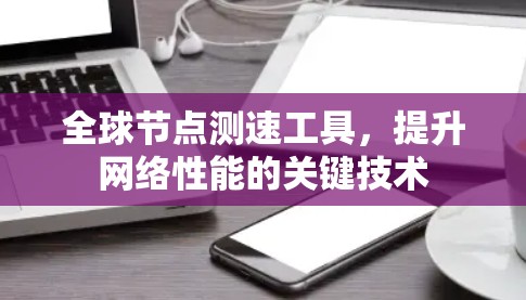 全球节点测速工具，提升网络性能的关键技术