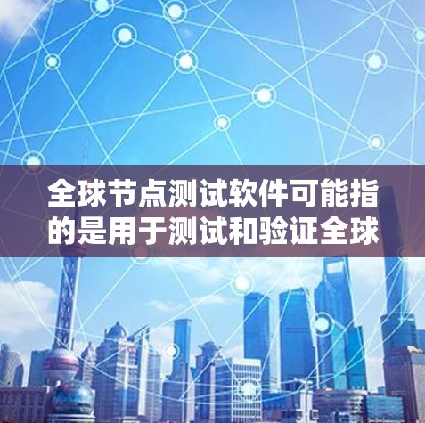 全球节点测试软件可能指的是用于测试和验证全球网络节点性能、可用性和稳定性的工具或平台。以下是一些可能的工具和技术，以及它们的作用和特点