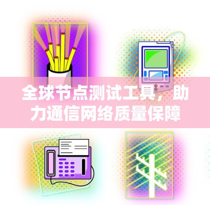 全球节点测试工具，助力通信网络质量保障