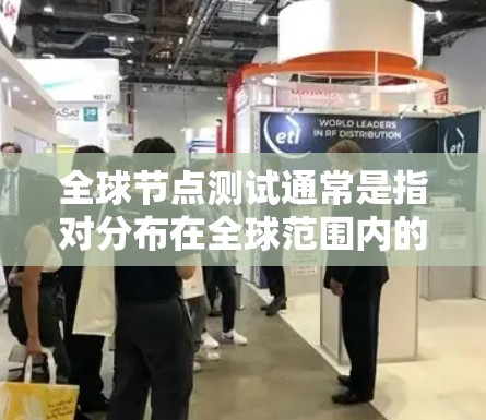全球节点测试通常是指对分布在全球范围内的网络节点进行测试，目的是确保这些节点的性能、可用性和稳定性。以下是一些可能的测试方法和步骤