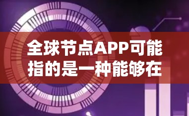 全球节点APP可能指的是一种能够在全球范围内访问或管理网络节点的应用程序。以下是一些可能的解释和相关应用 全球节点APP可能指的是一种能够在全球范围内访问或管理网络节点的应用程序。以下是一些可能的解释和相关应用