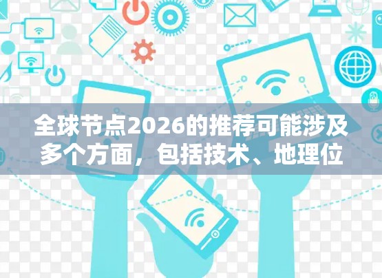 全球节点2026的推荐可能涉及多个方面,包括技术、地理位置、行业趋势等。以下是一些可能的方向和建议 全球节点2026的推荐可能涉及多个方面,包括技术、地理位置、行业趋势等。以下是一些可能的方向和建议