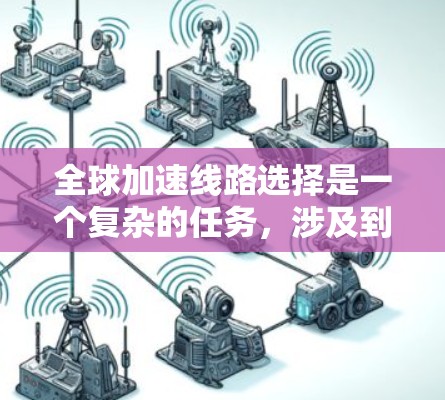 全球加速线路选择是一个复杂的任务,涉及到多种技术、成本和网络环境的考量。以下是一些关键因素和线路选择方法,帮助你更好地理解和选择适合的全球加速方案 全球加速线路选择是一个复杂的任务,涉及到多种技术、成本和网络环境的考量。以下是一些关键因素和线路选择方法,帮助你更好地理解和选择适合的全球加速方案