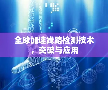 全球加速线路检测技术,突破与应用 全球加速线路检测技术,突破与应用