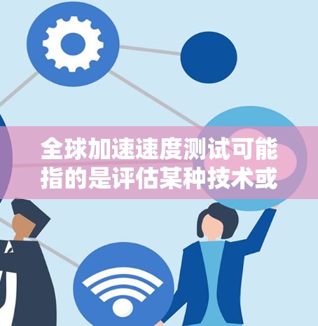 全球加速速度测试可能指的是评估某种技术或服务在全球范围内的性能表现，尤其是涉及速度或响应时间的测试。以下是一些可能的解释和相关领域