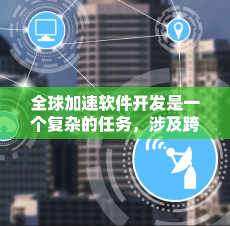 全球加速软件开发是一个复杂的任务，涉及跨时区协作、版本控制、代码优化等多个方面。以下是一些可以帮助你加速软件开发的工具和方法