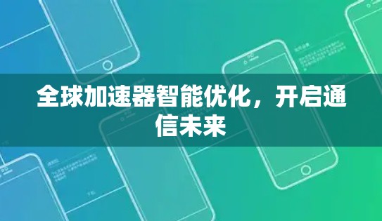 全球加速器智能优化,开启通信未来 全球加速器智能优化,开启通信未来