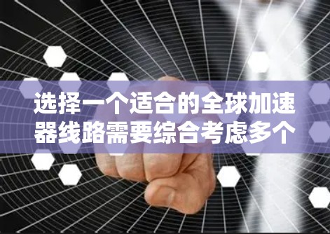 选择一个适合的全球加速器线路需要综合考虑多个因素,以下是根据您的需求整理出的建议 选择一个适合的全球加速器线路需要综合考虑多个因素,以下是根据您的需求整理出的建议