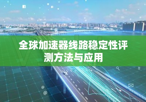 全球加速器线路稳定性评测方法与应用