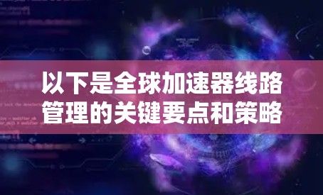 以下是全球加速器线路管理的关键要点和策略 以下是全球加速器线路管理的关键要点和策略