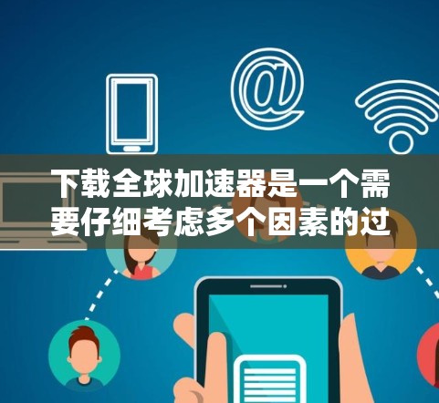 下载全球加速器是一个需要仔细考虑多个因素的过程，以下是分步骤的指南，帮助您顺利完成下载和设置