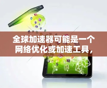 全球加速器可能是一个网络优化或加速工具，用于改善网络连接速度或性能。如果你想下载全球加速器，以下是一般的步骤和教程
