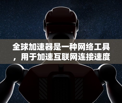 全球加速器是一种网络工具，用于加速互联网连接速度，常用于解决地区限制或访问远程服务器的需求。以下是下载和安装全球加速器的步骤