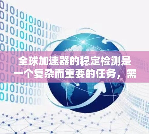 全球加速器的稳定检测是一个复杂而重要的任务，需要从多个层面进行全面考量。以下是对全球加速器稳定检测的详细分析和建议