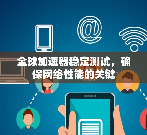 全球加速器稳定测试,确保网络性能的关键 全球加速器稳定测试,确保网络性能的关键