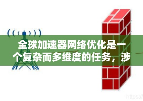 全球加速器网络优化是一个复杂而多维度的任务,涉及分布式系统、网络架构、数据传输效率以及用户体验等多个方面。以下是对这一问题的系统分析和优化策略 全球加速器网络优化是一个复杂而多维度的任务,涉及分布式系统、网络架构、数据传输效率以及用户体验等多个方面。以下是对这一问题的系统分析和优化策略