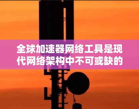 全球加速器网络工具是现代网络架构中不可或缺的一部分,通过分布式网络技术优化数据传输速度和带宽利用率。以下是对这些工具的详细分析和选择建议 全球加速器网络工具是现代网络架构中不可或缺的一部分,通过分布式网络技术优化数据传输速度和带宽利用率。以下是对这些工具的详细分析和选择建议
