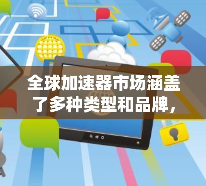 全球加速器市场涵盖了多种类型和品牌,选择合适的加速器取决于您的具体需求,如计算任务类型、性能要求、能耗预算以及系统集成能力。以下是一些主要的加速器类型及其推荐品牌和排行 全球加速器市场涵盖了多种类型和品牌,选择合适的加速器取决于您的具体需求,如计算任务类型、性能要求、能耗预算以及系统集成能力。以下是一些主要的加速器类型及其推荐品牌和排行