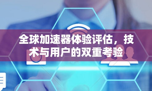 全球加速器体验评估，技术与用户的双重考验