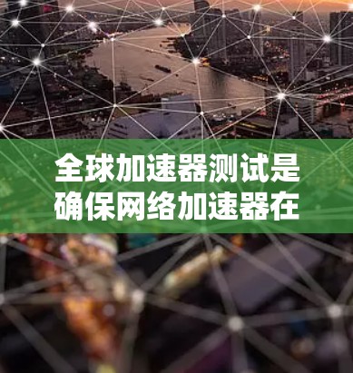 全球加速器测试是确保网络加速器在全球范围内高效运行的关键过程，涉及多个方面的考量。以下是对全球加速器测试的详细分析和建议