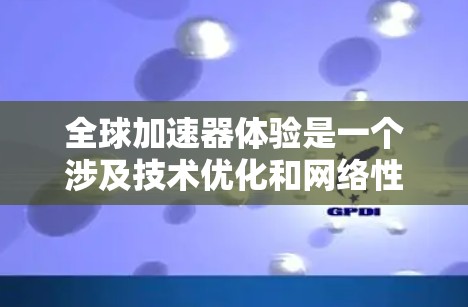 全球加速器体验是一个涉及技术优化和网络性能提升的概念,主要应用于互联网、数据传输和云计算等领域。以下是对这一概念的详细分析 全球加速器体验是一个涉及技术优化和网络性能提升的概念,主要应用于互联网、数据传输和云计算等领域。以下是对这一概念的详细分析