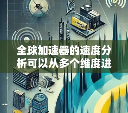 全球加速器的速度分析可以从多个维度进行探讨,以下是一个有条理的分析框架 全球加速器的速度分析可以从多个维度进行探讨,以下是一个有条理的分析框架
