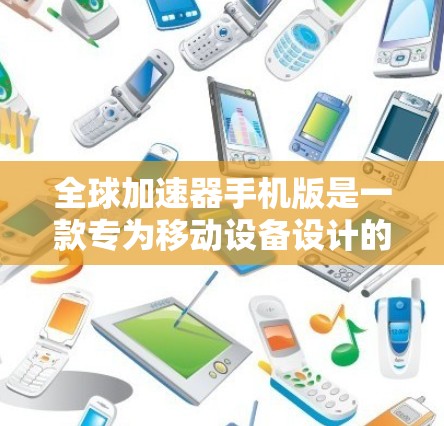 全球加速器手机版是一款专为移动设备设计的网络优化工具，旨在提升网页加载速度、节省数据流量并优化视频流体验。以下是对该应用的详细分析和总结