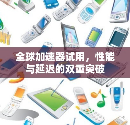 全球加速器试用,性能与延迟的双重突破 全球加速器试用,性能与延迟的双重突破