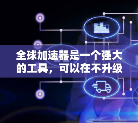 全球加速器是一个强大的工具，可以在不升级硬件的情况下显著提升计算机的性能。以下是使用全球加速器的分步指南