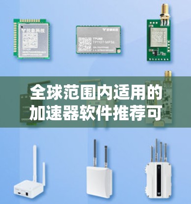 全球范围内适用的加速器软件推荐可以根据不同的需求进行分类,以下是各类加速器的推荐及其特点和适用场景 全球范围内适用的加速器软件推荐可以根据不同的需求进行分类,以下是各类加速器的推荐及其特点和适用场景