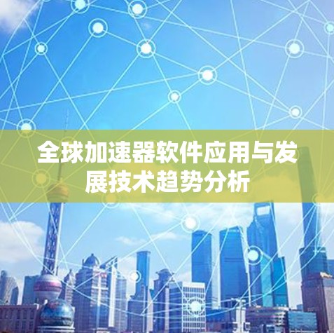 全球加速器软件应用与发展技术趋势分析 全球加速器软件应用与发展技术趋势分析