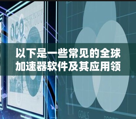 以下是一些常见的全球加速器软件及其应用领域
