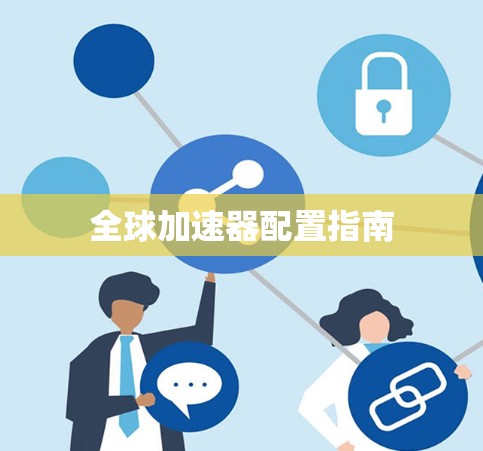全球加速器配置指南 全球加速器配置指南