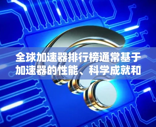 全球加速器排行榜通常基于加速器的性能、科学成就和技术先进性来评定。以下是对全球主要加速器的简要介绍和排行情况