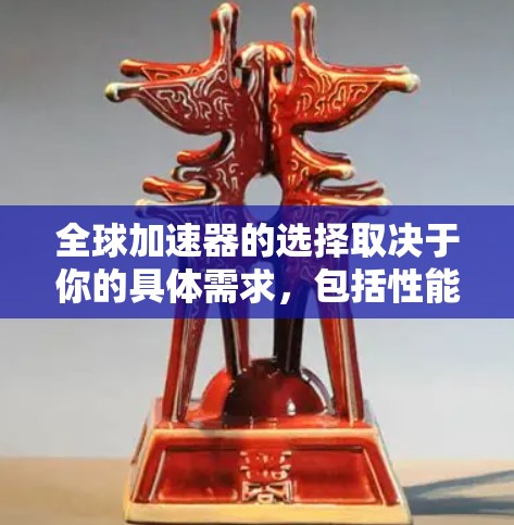 全球加速器的选择取决于你的具体需求,包括性能、价格、支持以及适用场景。以下是一些常见的加速器类型和品牌,供你参考 全球加速器的选择取决于你的具体需求,包括性能、价格、支持以及适用场景。以下是一些常见的加速器类型和品牌,供你参考