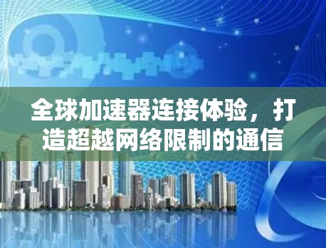 全球加速器连接体验，打造超越网络限制的通信未来