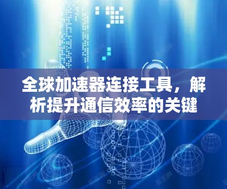 全球加速器连接工具，解析提升通信效率的关键技术