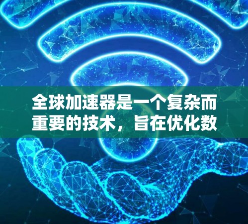 全球加速器是一个复杂而重要的技术，旨在优化数据在全球范围内的传输和访问速度。以下是对全球加速器的详细解析
