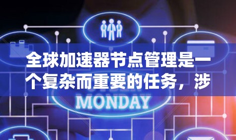 全球加速器节点管理是一个复杂而重要的任务，涉及多个方面的规划和操作。以下是对该问题的系统性分析和解决方案